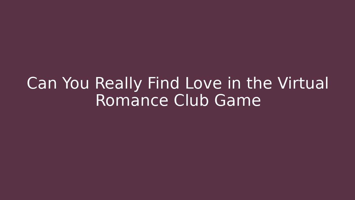 Can You Really Find Love in the Virtual Romance Club Game