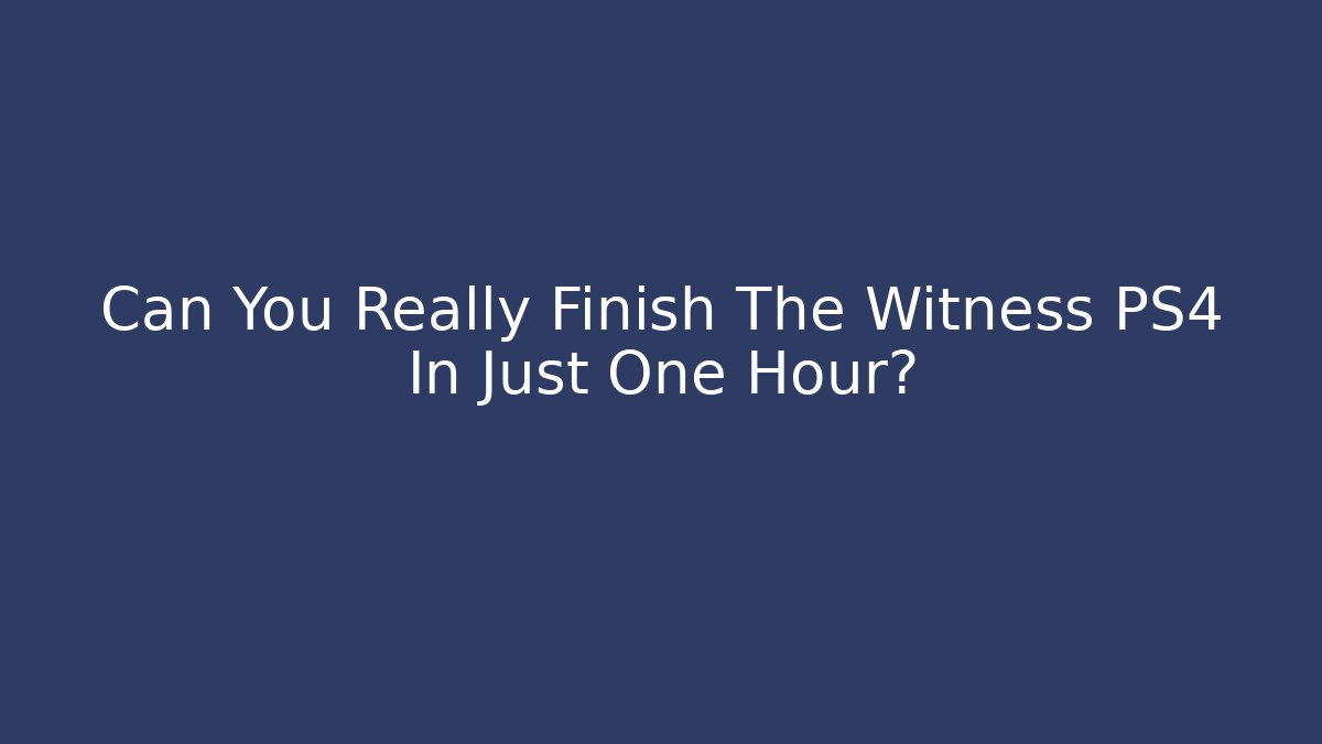 Can You Really Finish The Witness PS4 In Just One Hour?