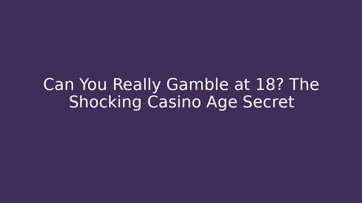 Can You Really Gamble at 18? The Shocking Casino Age Secret