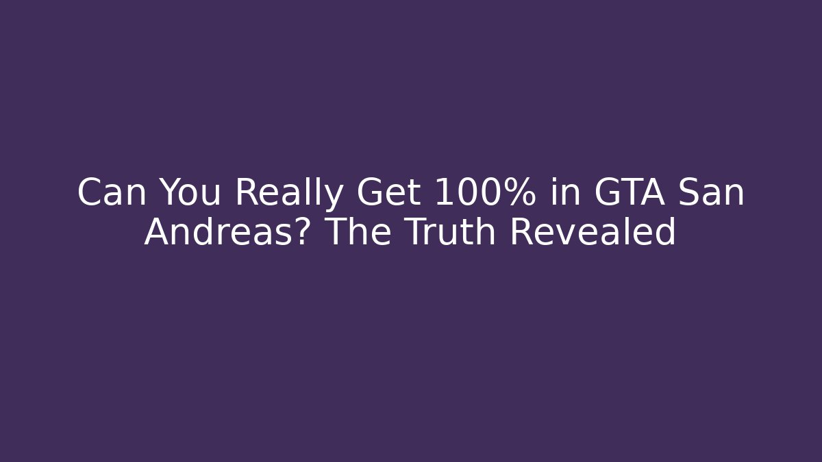 Can You Really Get 100% in GTA San Andreas? The Truth Revealed