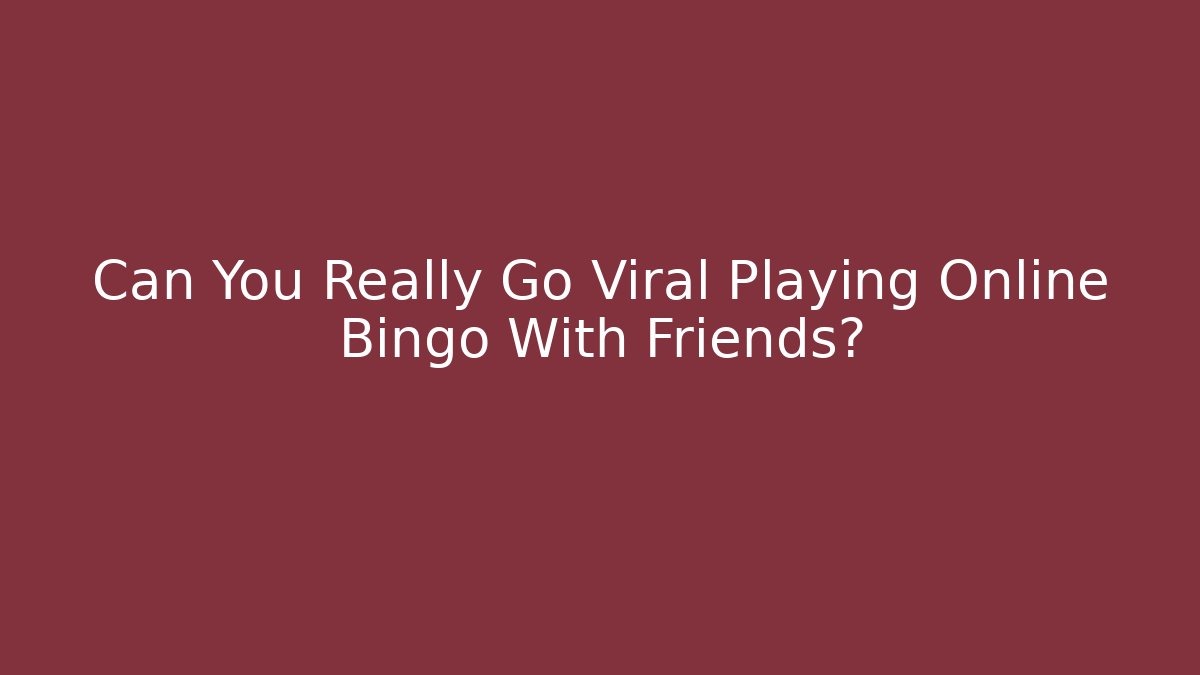 Can You Really Go Viral Playing Online Bingo With Friends?