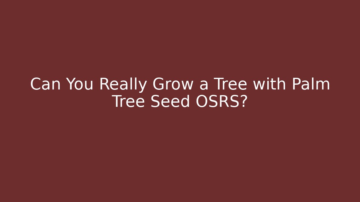 Can You Really Grow a Tree with Palm Tree Seed OSRS?
