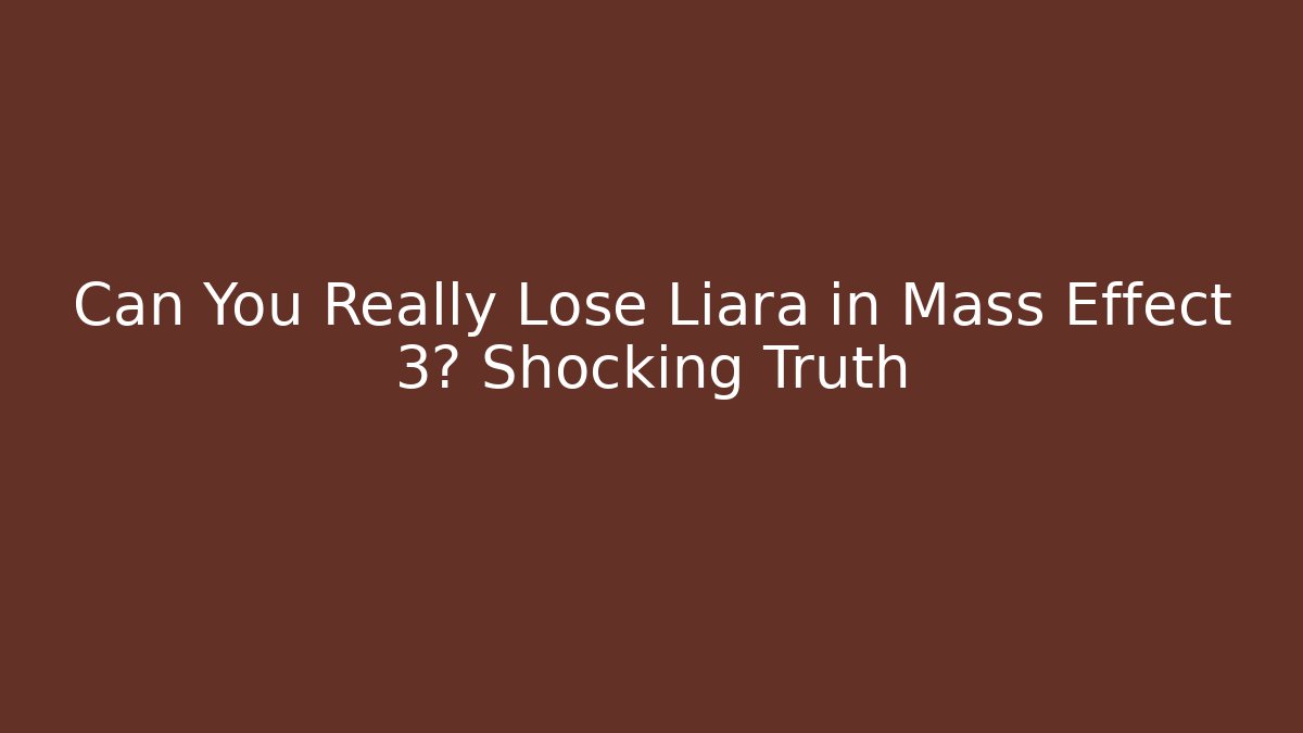 Can You Really Lose Liara in Mass Effect 3? Shocking Truth