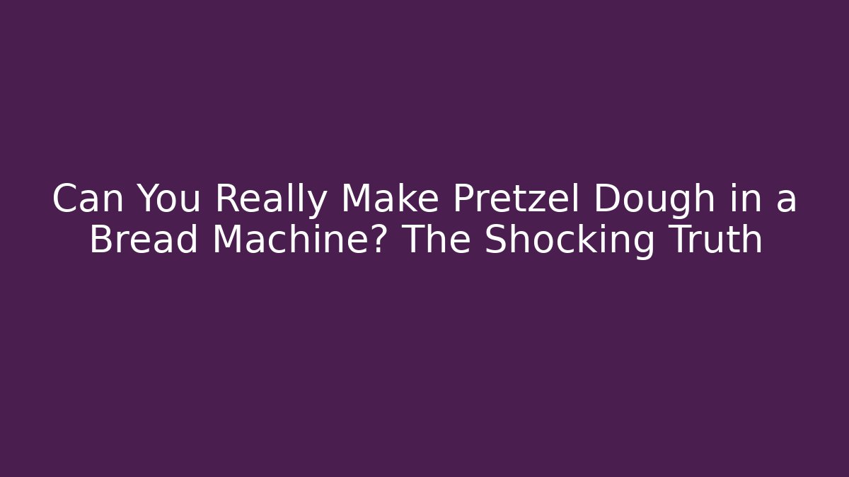 Can You Really Make Pretzel Dough in a Bread Machine? The Shocking Truth
