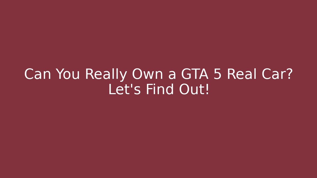Can You Really Own a GTA 5 Real Car? Let's Find Out!