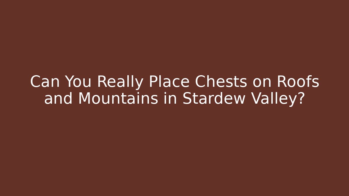 Can You Really Place Chests on Roofs and Mountains in Stardew Valley?