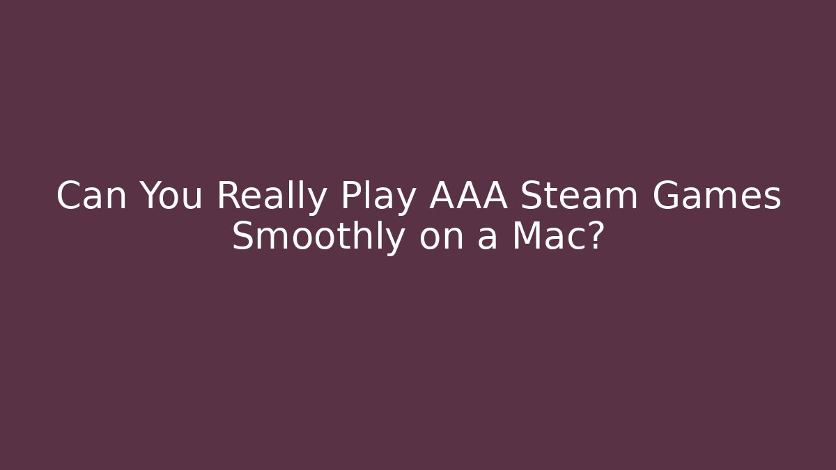 Can You Really Play AAA Steam Games Smoothly on a Mac? - Vintage E-Juice