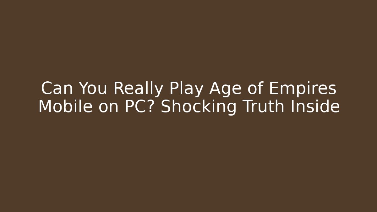 Can You Really Play Age of Empires Mobile on PC? Shocking Truth Inside