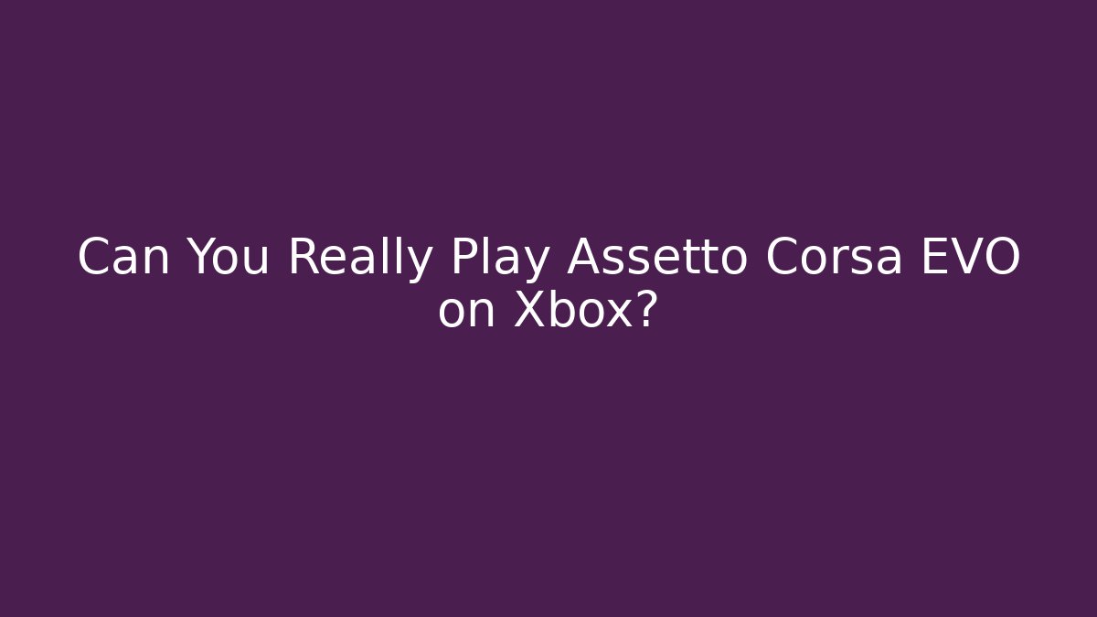 Can You Really Play Assetto Corsa EVO on Xbox?