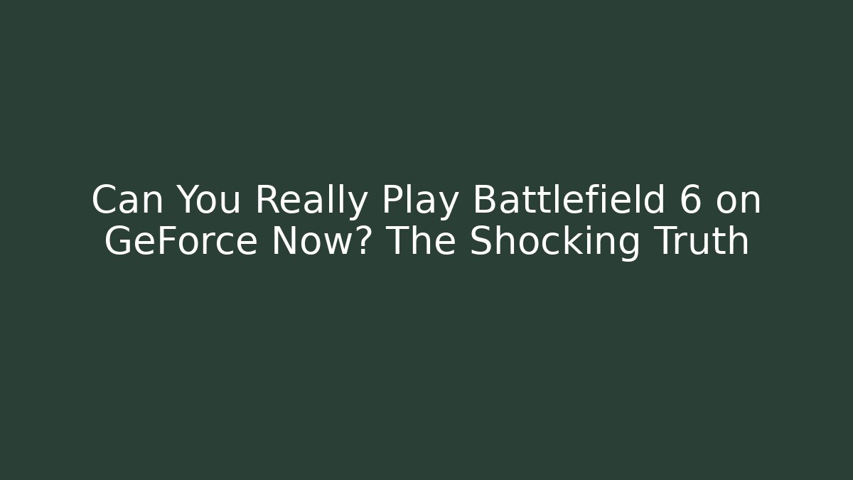 Can You Really Play Battlefield 6 on GeForce Now? The Shocking Truth