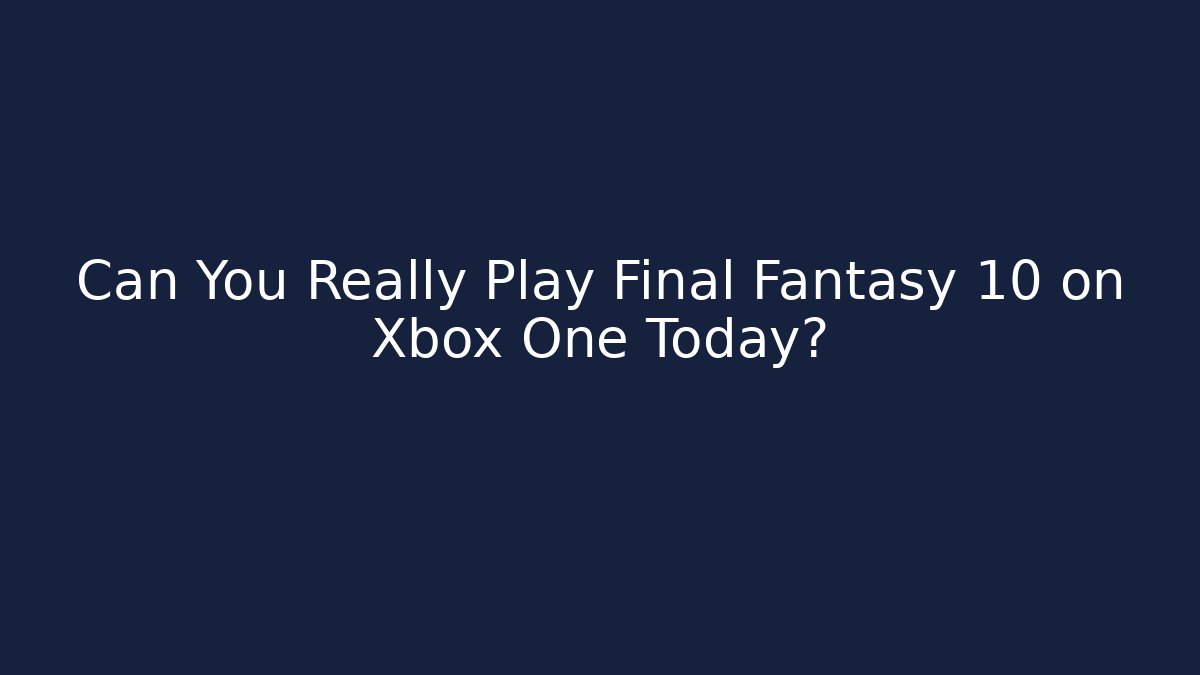Can You Really Play Final Fantasy 10 on Xbox One Today?
