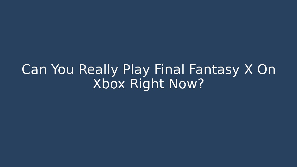Can You Really Play Final Fantasy X On Xbox Right Now?