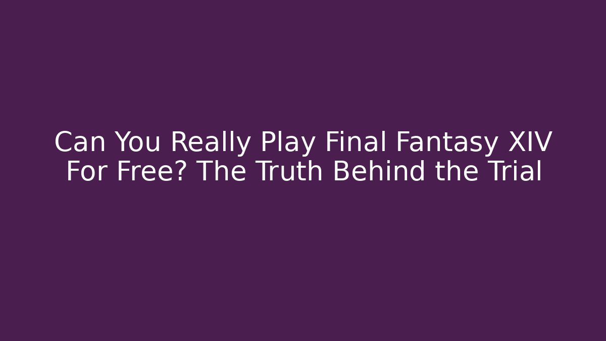 Can You Really Play Final Fantasy XIV For Free? The Truth Behind the Trial