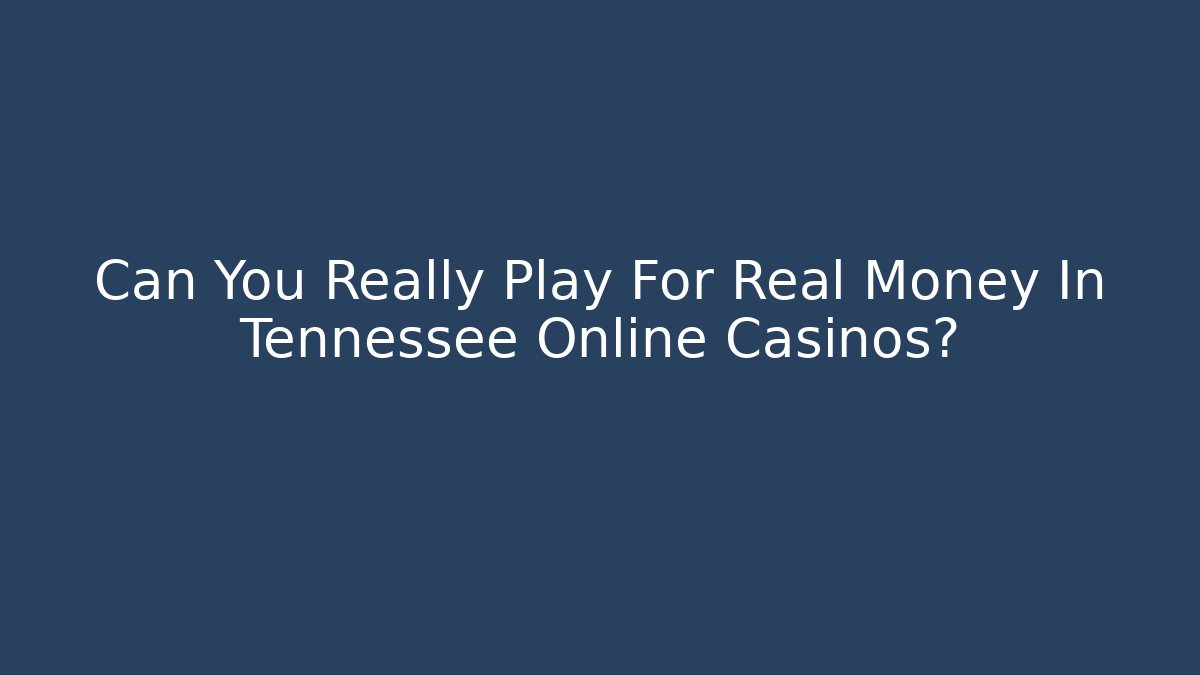 Can You Really Play For Real Money In Tennessee Online Casinos?