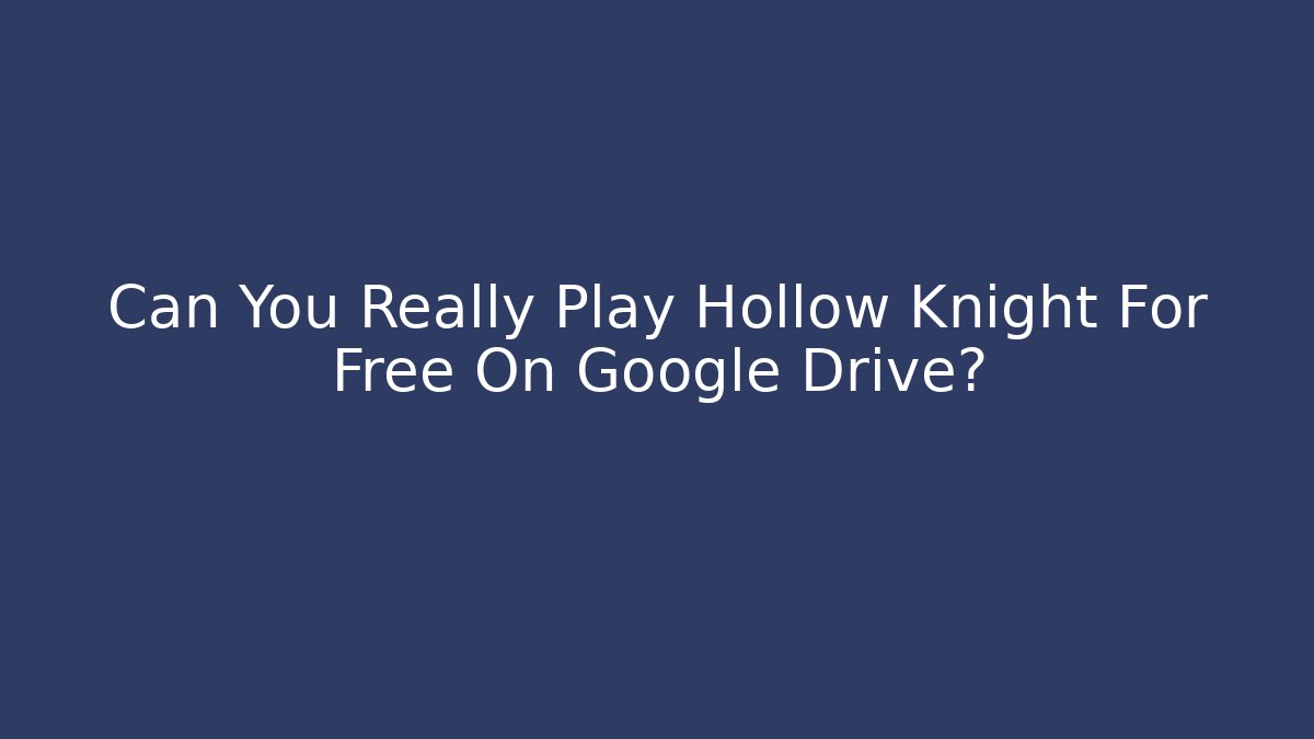Can You Really Play Hollow Knight For Free On Google Drive?