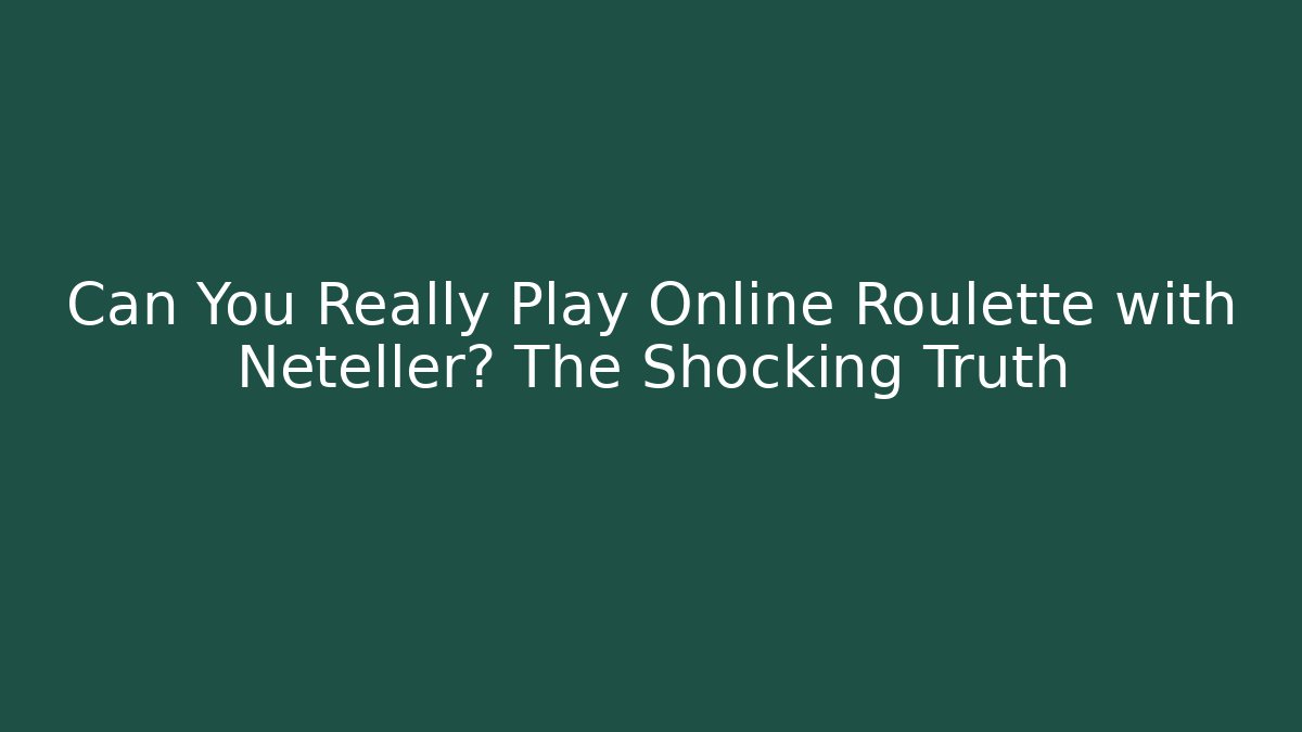 Can You Really Play Online Roulette with Neteller? The Shocking Truth