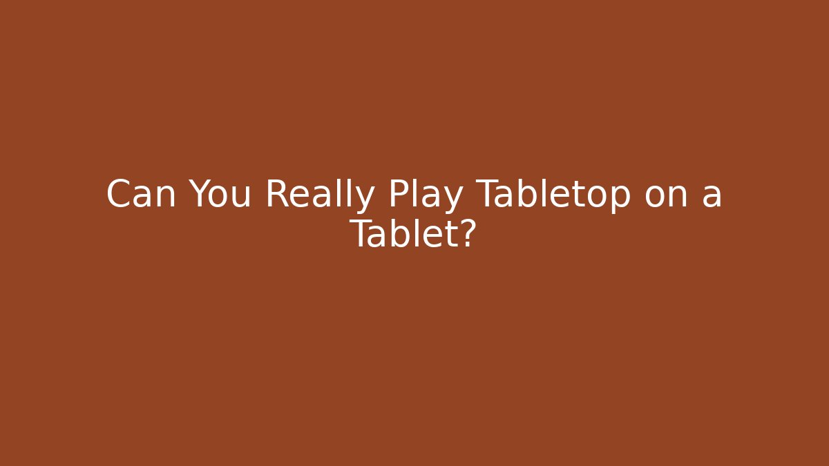 Can You Really Play Tabletop on a Tablet?