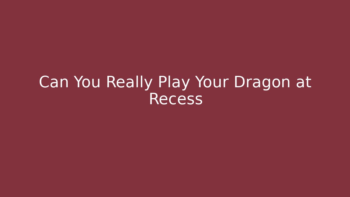 Can You Really Play Your Dragon at Recess