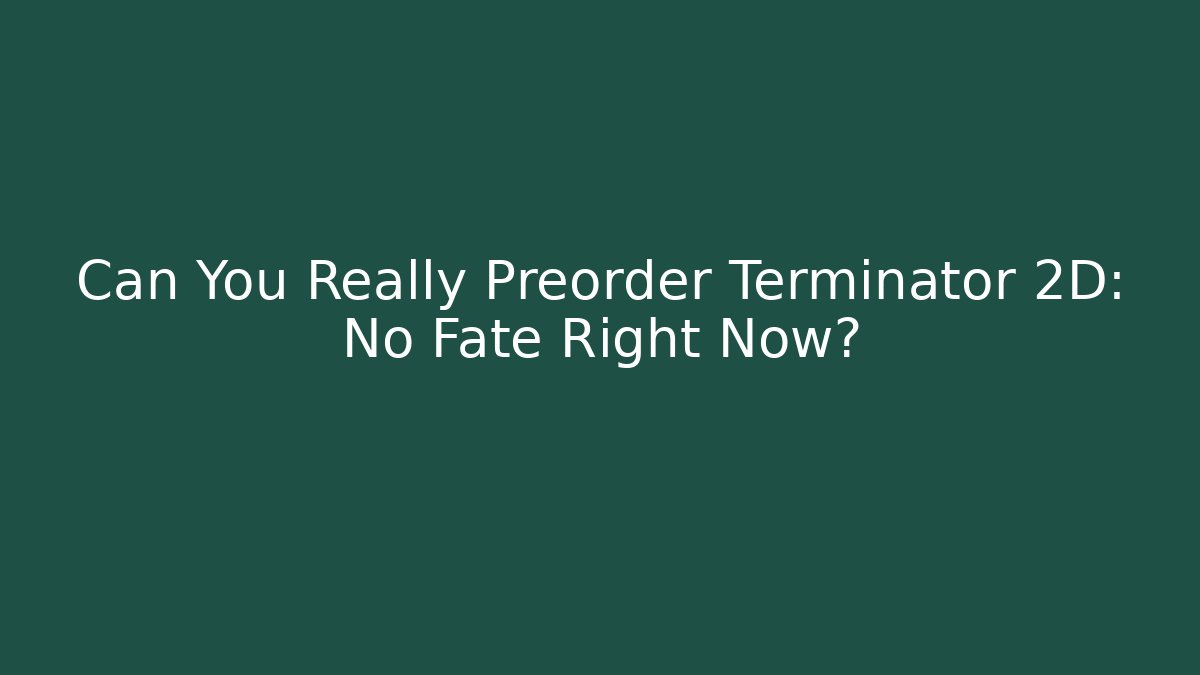 Can You Really Preorder Terminator 2D: No Fate Right Now?