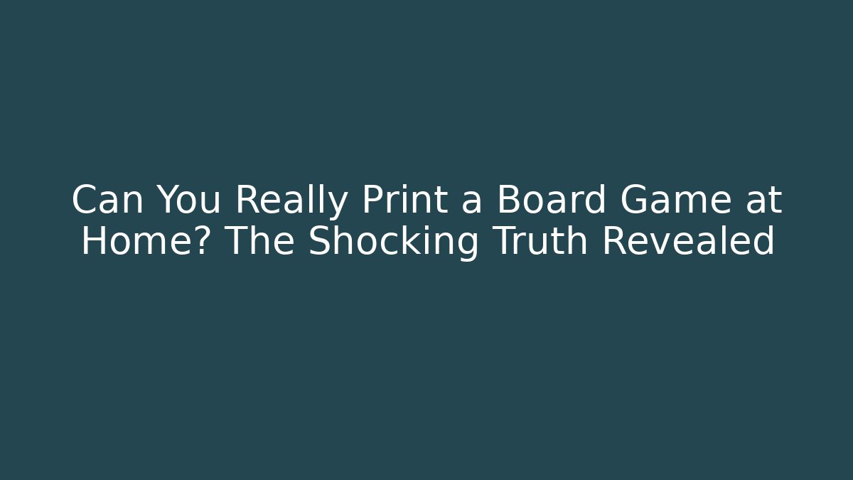 Can You Really Print a Board Game at Home? The Shocking Truth Revealed