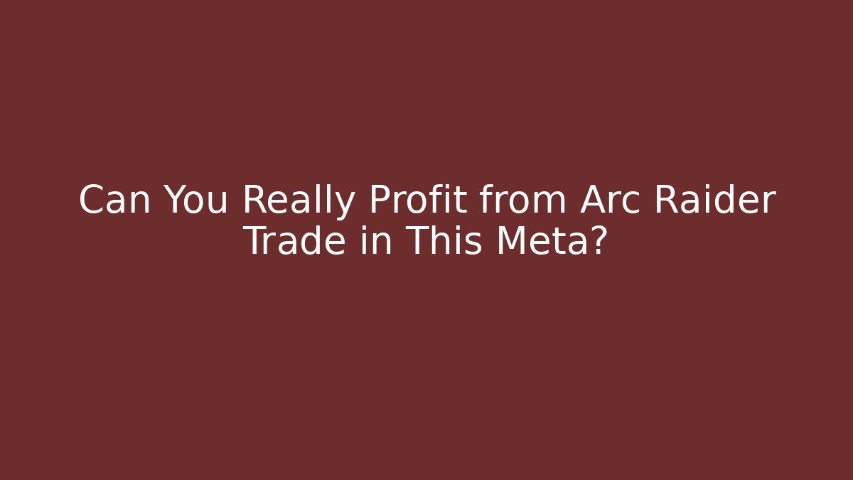 Can You Really Profit from Arc Raider Trade in This Meta?