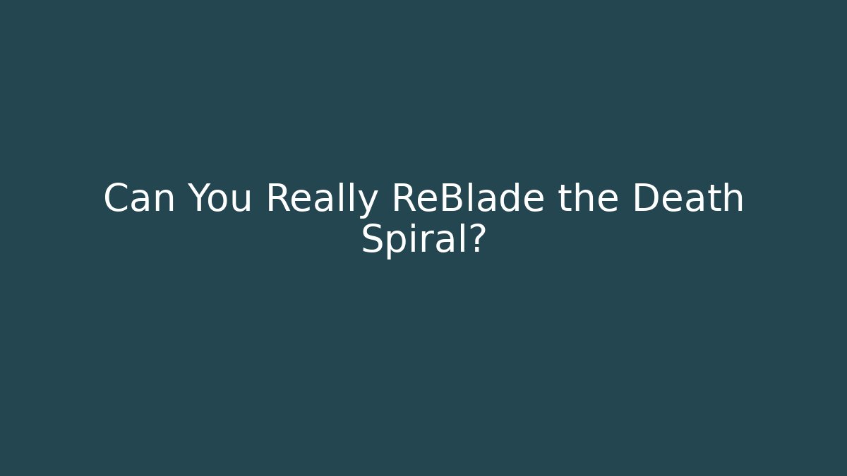 Can You Really ReBlade the Death Spiral?