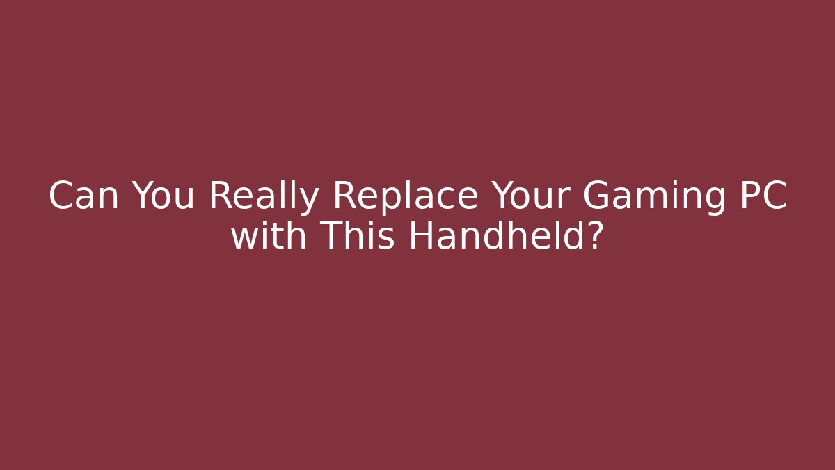 Can You Really Replace Your Gaming PC with This Handheld?