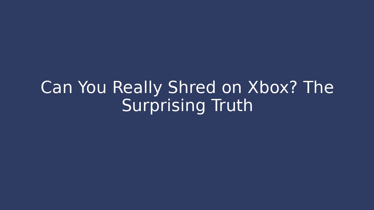 Can You Really Shred on Xbox? The Surprising Truth