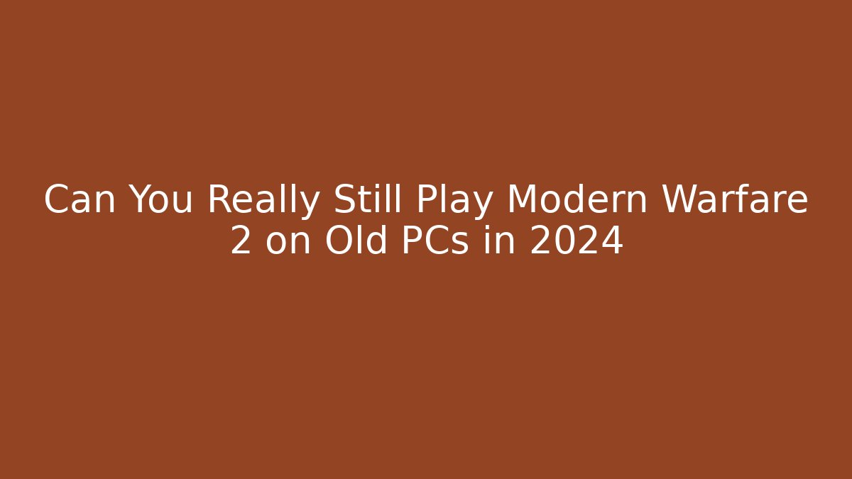 Can You Really Still Play Modern Warfare 2 on Old PCs in 2024