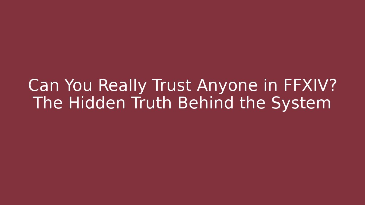 Can You Really Trust Anyone in FFXIV? The Hidden Truth Behind the System