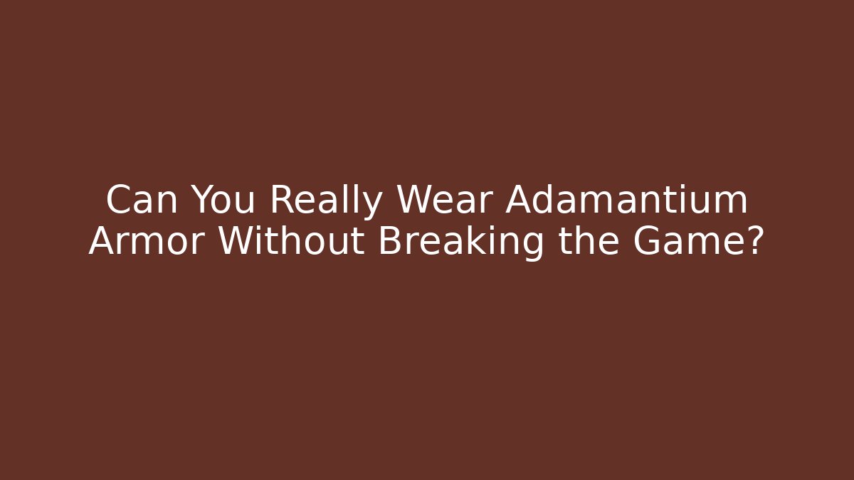 Can You Really Wear Adamantium Armor Without Breaking the Game?