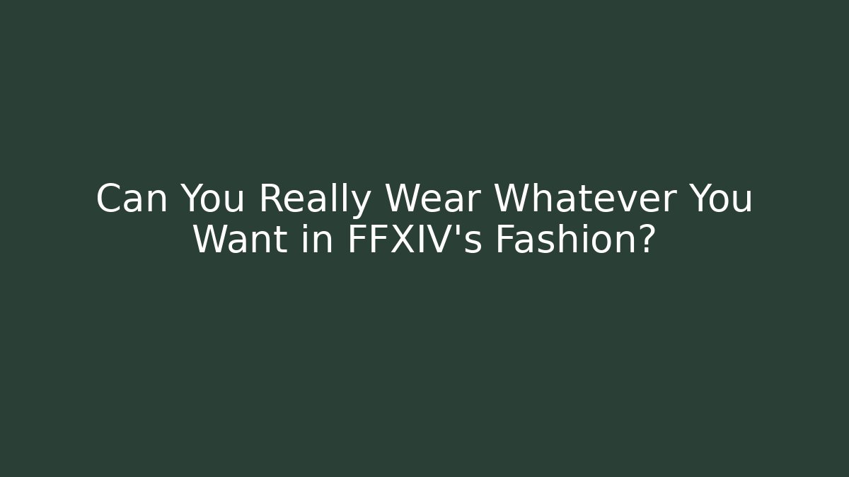 Can You Really Wear Whatever You Want in FFXIV’s Fashion?