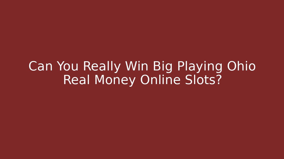 Can You Really Win Big Playing Ohio Real Money Online Slots?