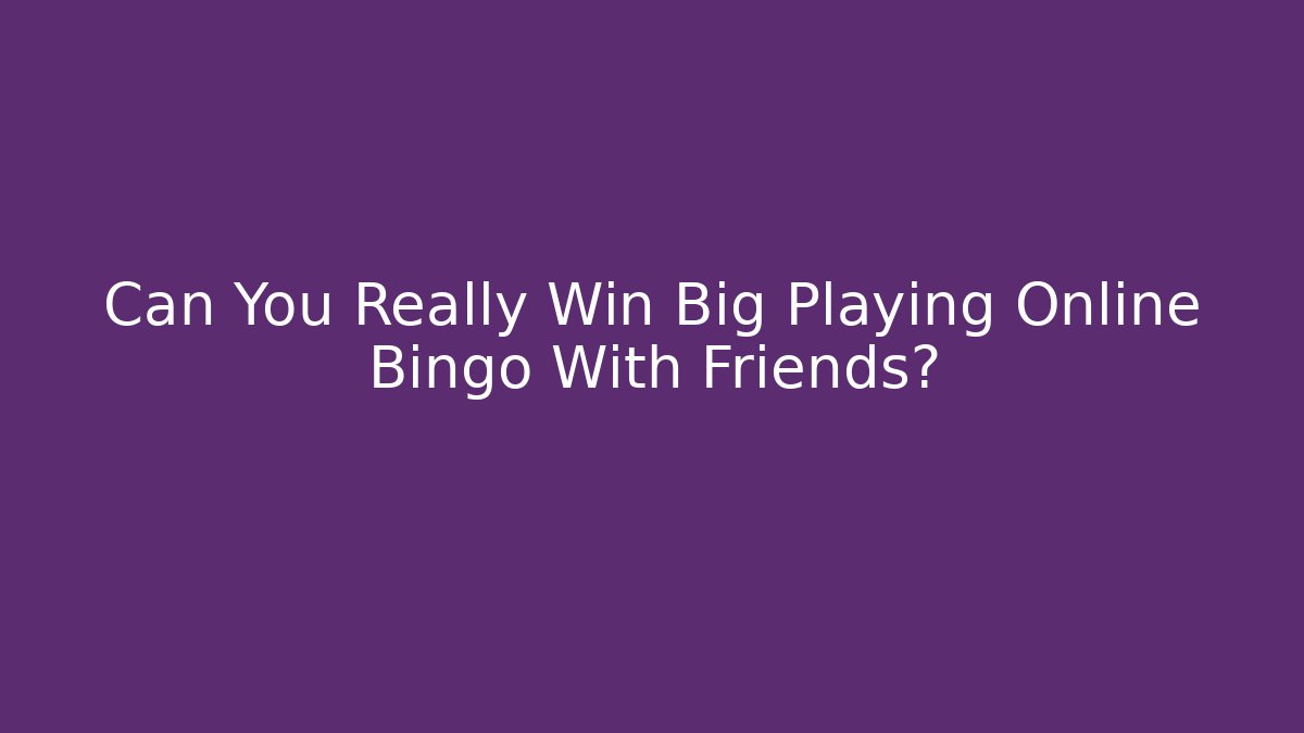 Can You Really Win Big Playing Online Bingo With Friends?