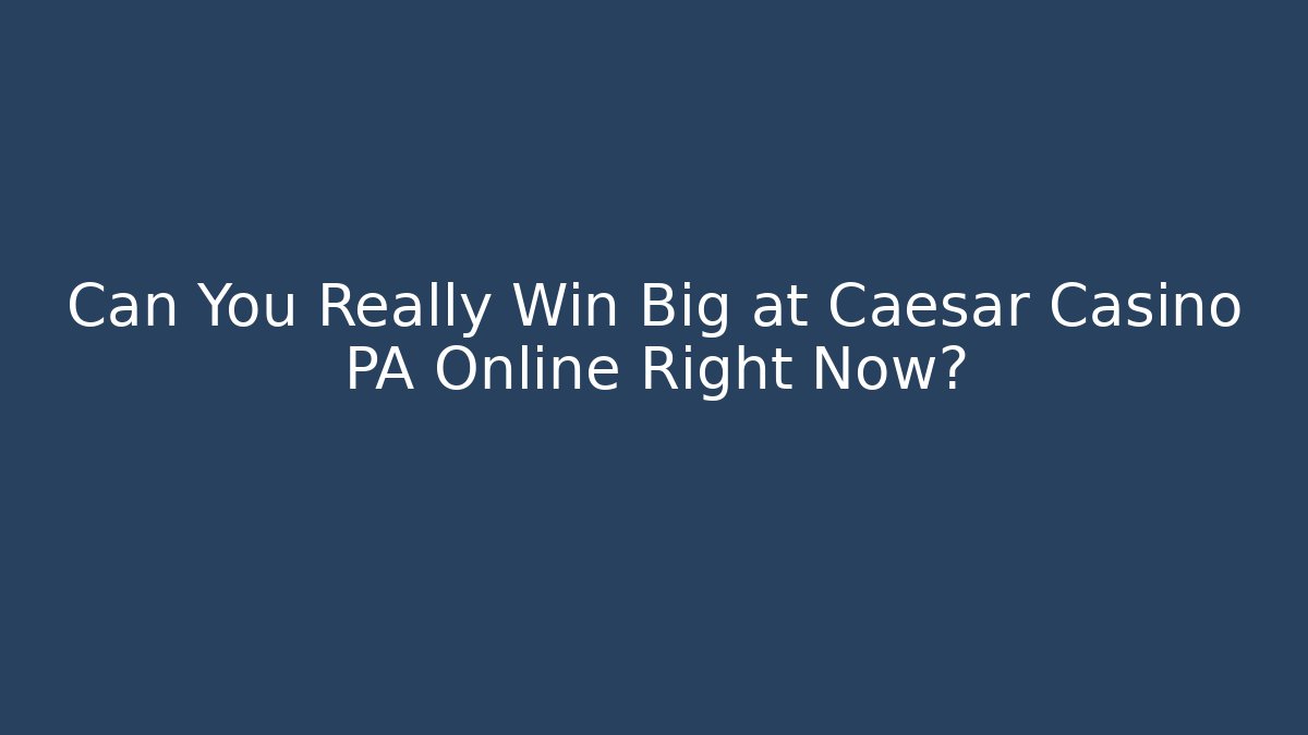 Can You Really Win Big at Caesar Casino PA Online Right Now?