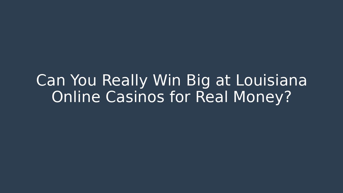Can You Really Win Big at Louisiana Online Casinos for Real Money?