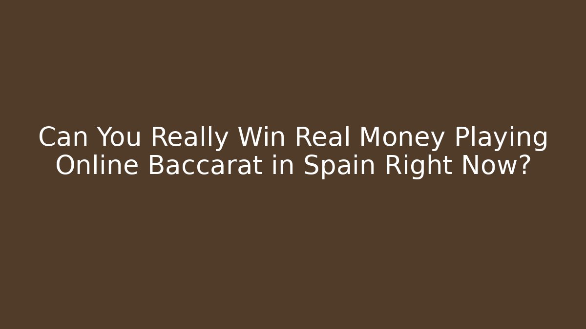 Can You Really Win Real Money Playing Online Baccarat in Spain Right Now?