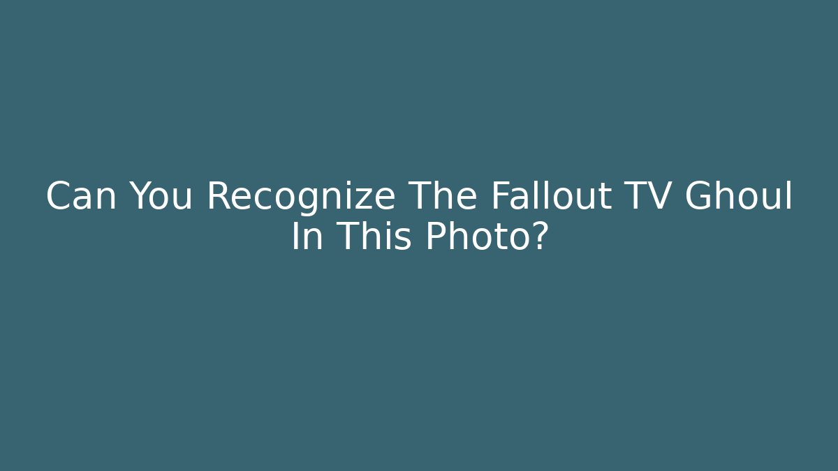 Can You Recognize The Fallout TV Ghoul In This Photo?