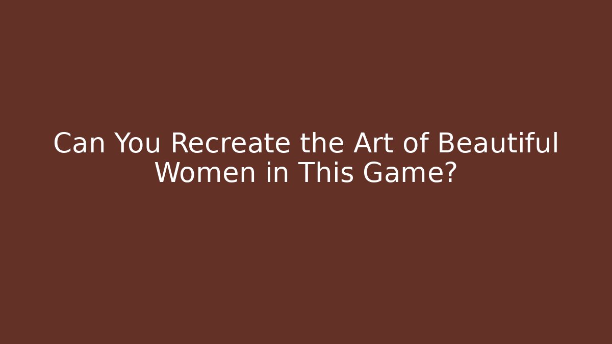 Can You Recreate the Art of Beautiful Women in This Game?