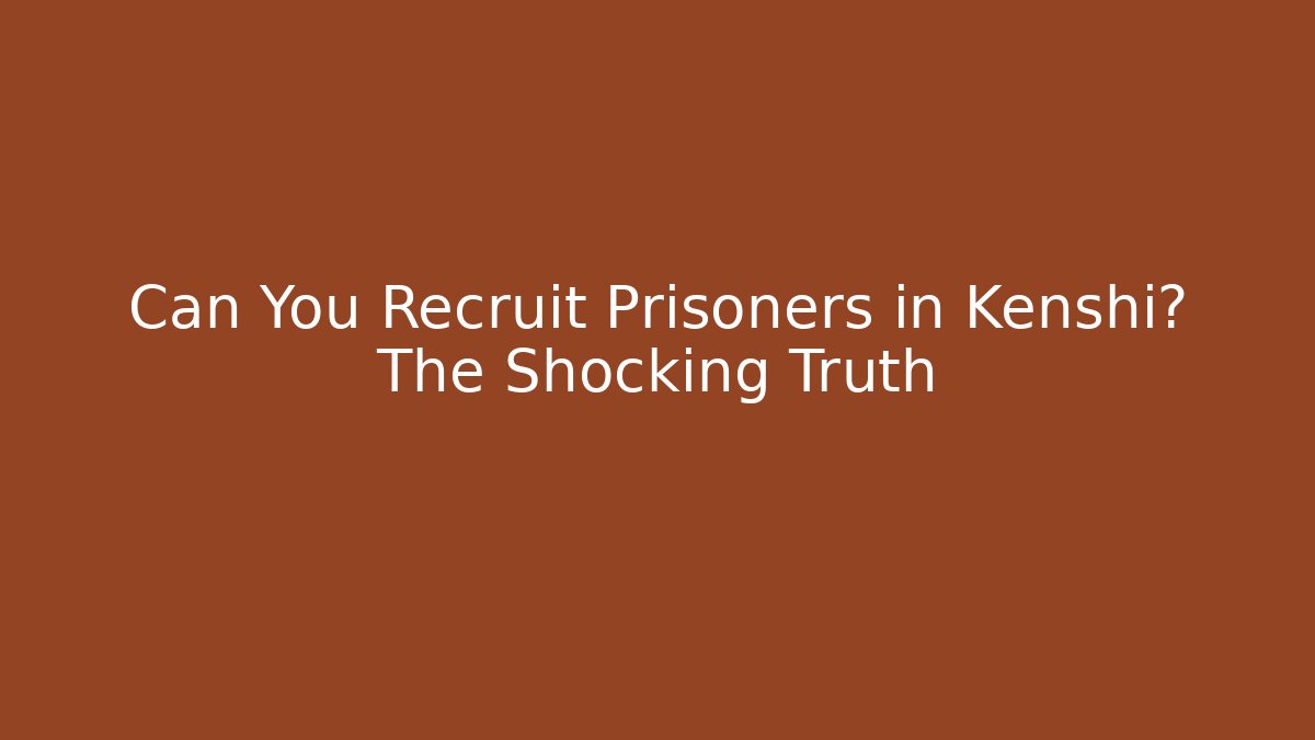 Can You Recruit Prisoners in Kenshi? The Shocking Truth