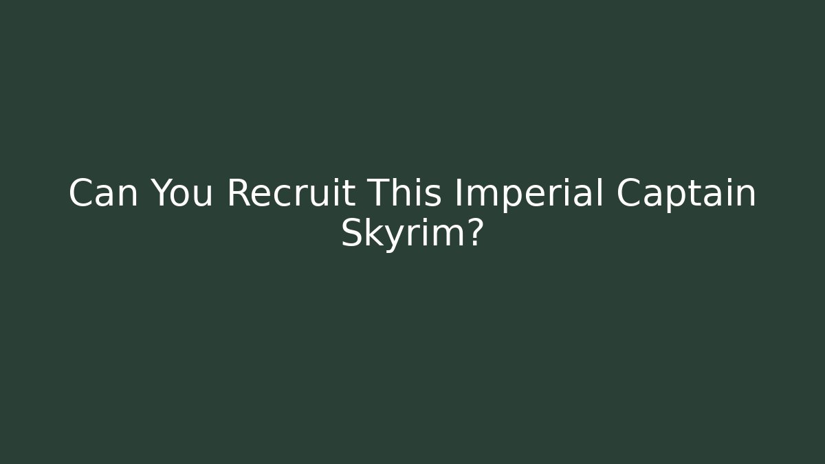 Can You Recruit This Imperial Captain Skyrim?