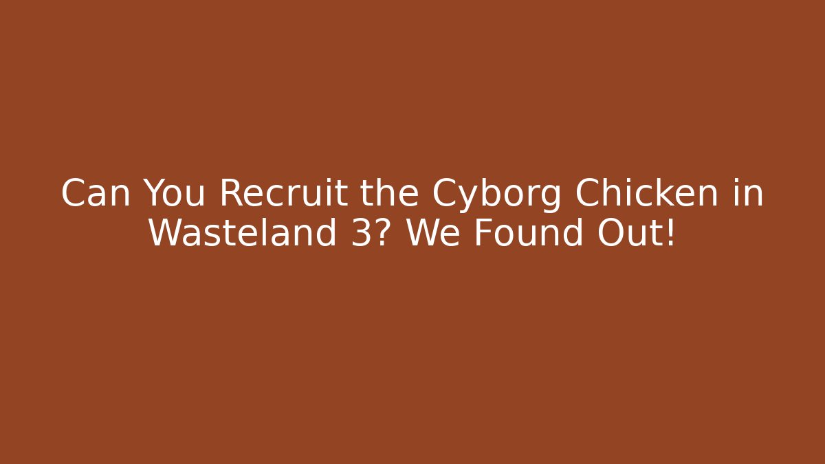 Can You Recruit the Cyborg Chicken in Wasteland 3? We Found Out!