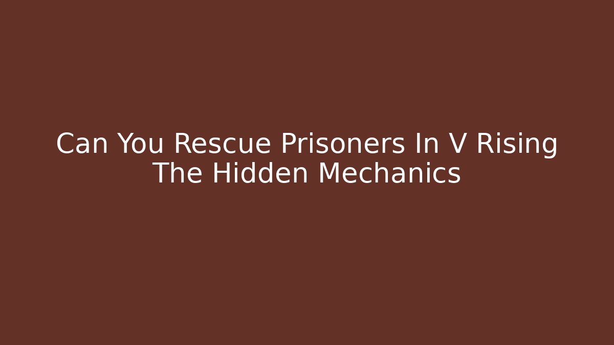 Can You Rescue Prisoners In V Rising The Hidden Mechanics