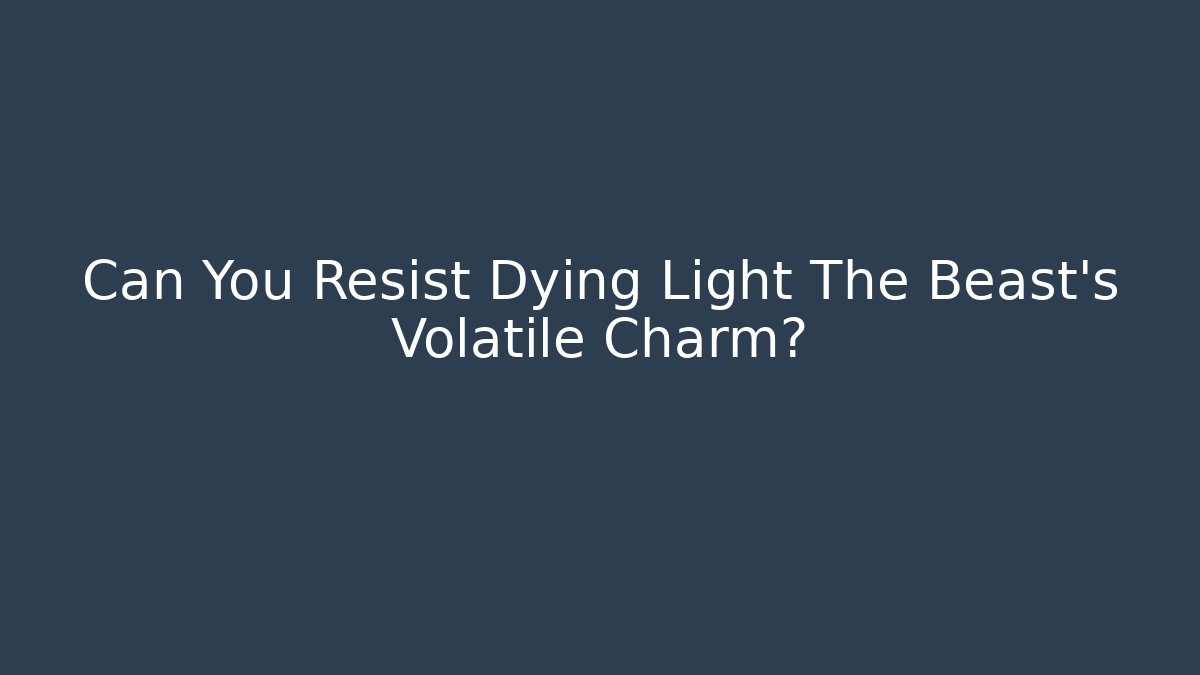 Can You Resist Dying Light The Beast's Volatile Charm?