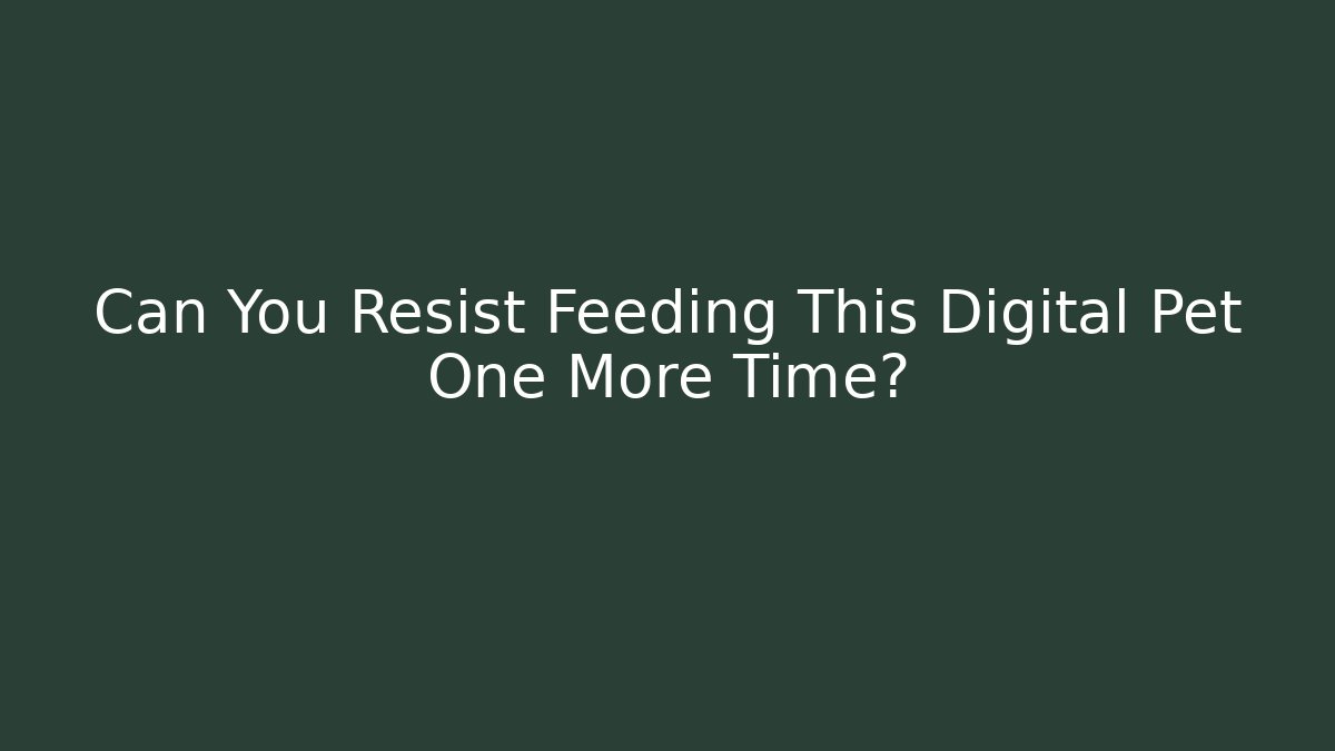 Can You Resist Feeding This Digital Pet One More Time?