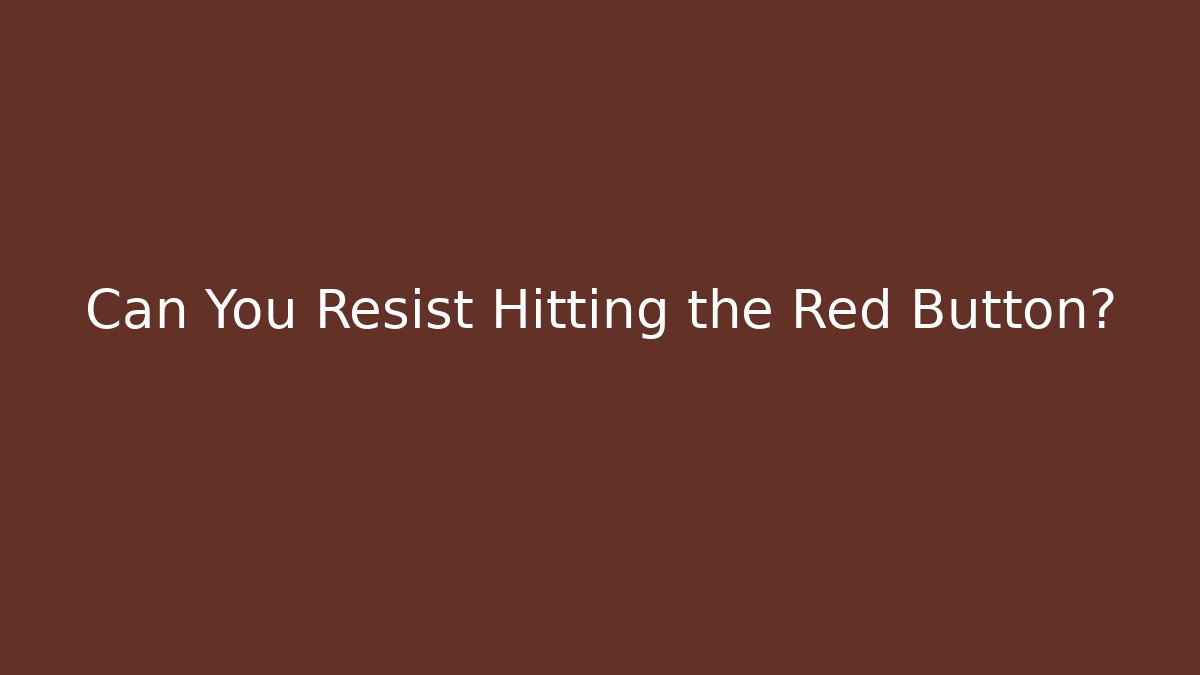Can You Resist Hitting the Red Button?