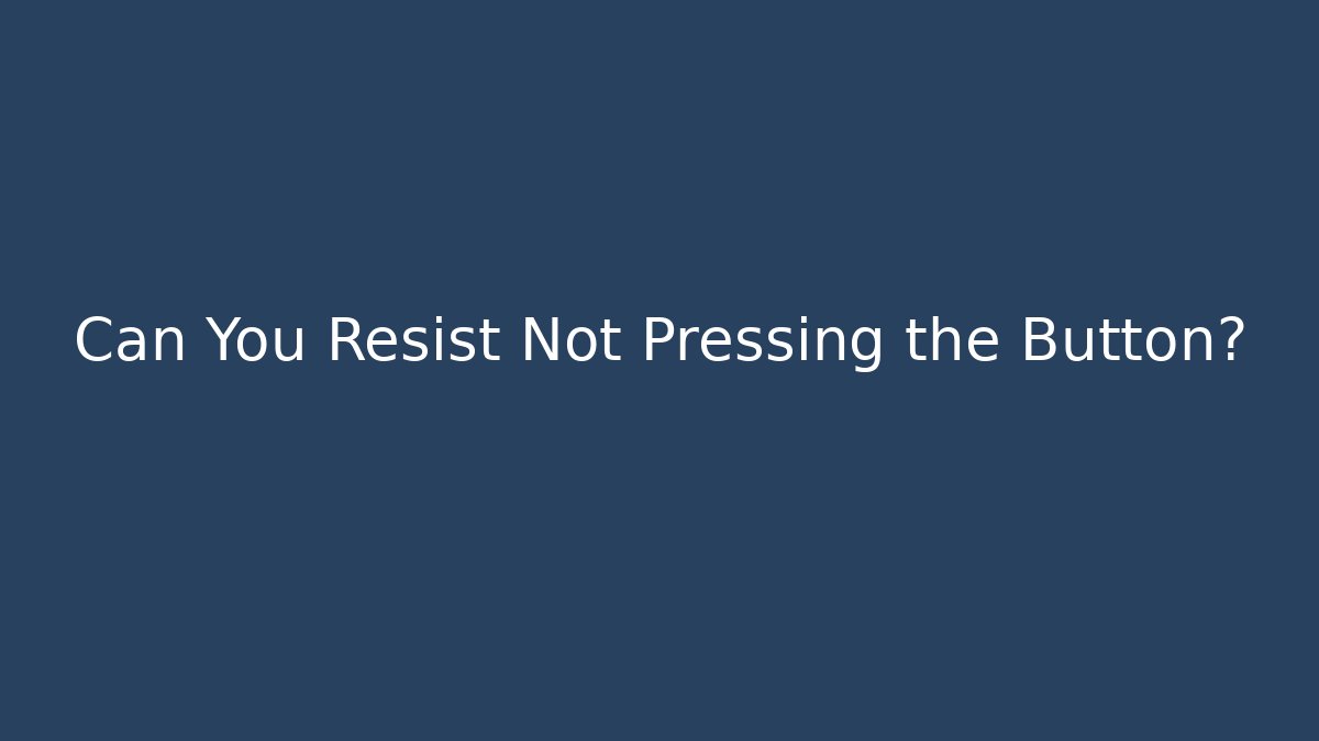 Can You Resist Not Pressing the Button?