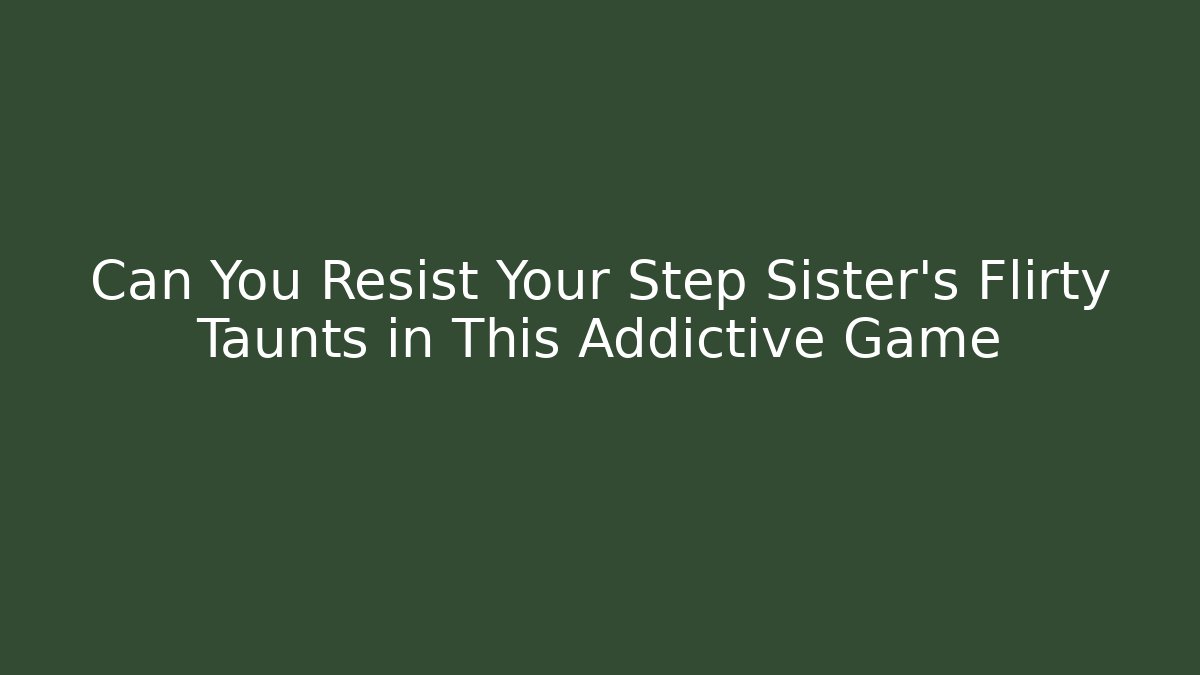 Can You Resist Your Step Sister's Flirty Taunts in This Addictive Game - Vintage E-Juice