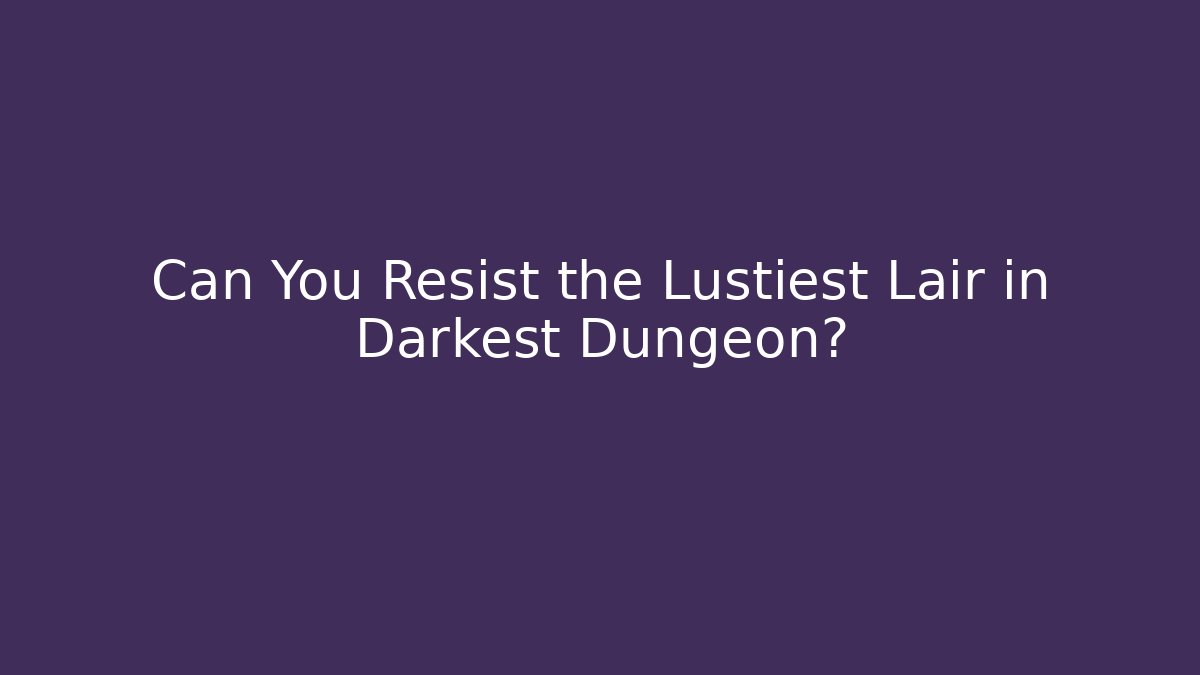 Can You Resist the Lustiest Lair in Darkest Dungeon?