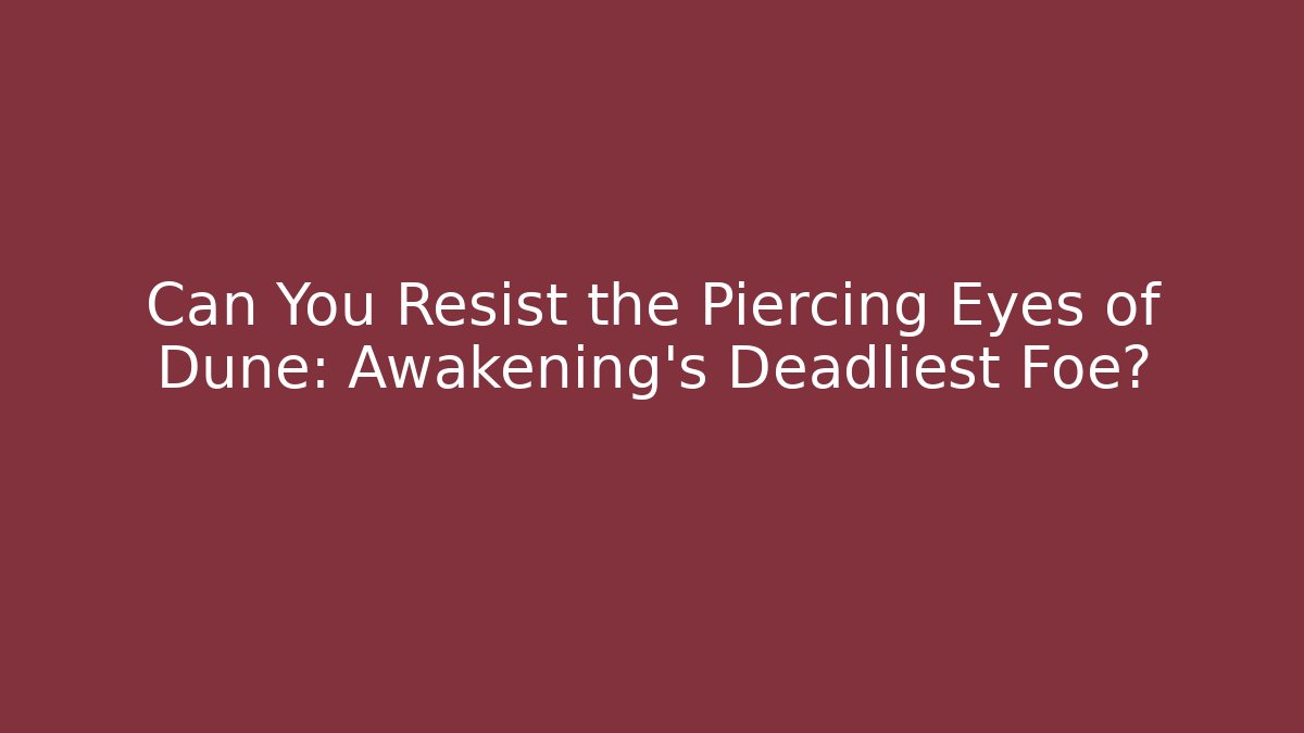 Can You Resist the Piercing Eyes of Dune: Awakening's Deadliest Foe?